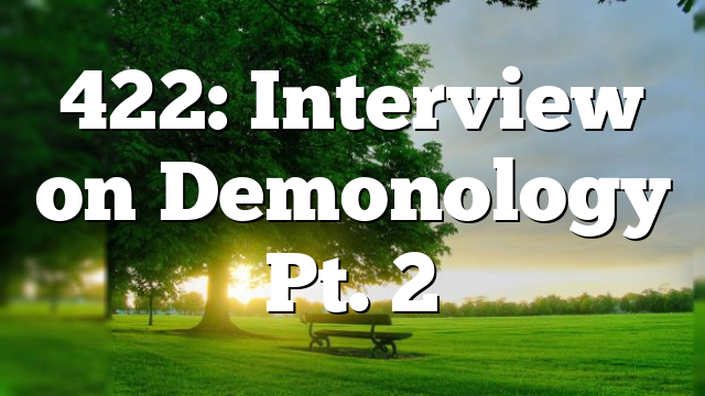422: Interview on Demonology Pt. 2