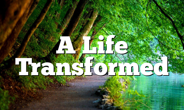 A Life Transformed