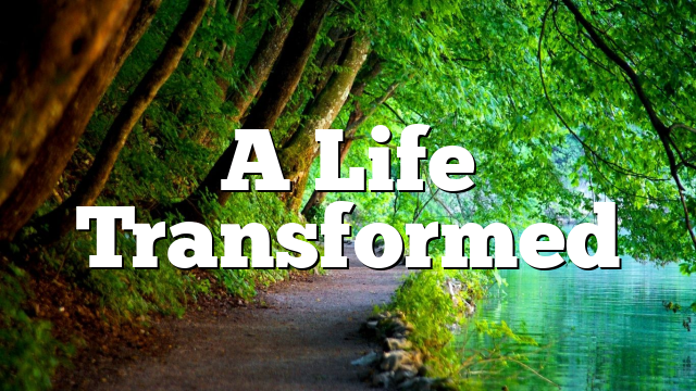 A Life Transformed