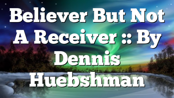 Believer But Not A Receiver :: By Dennis Huebshman