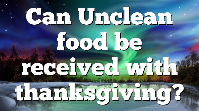 Can Unclean food be received with thanksgiving?