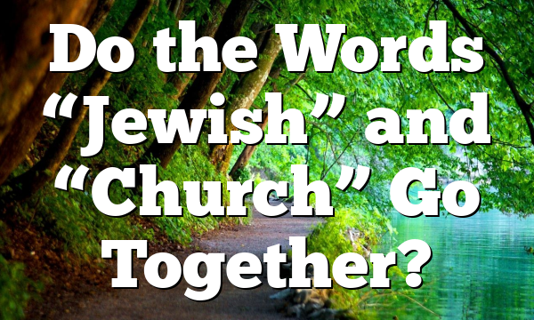 Do the Words “Jewish” and “Church” Go Together?