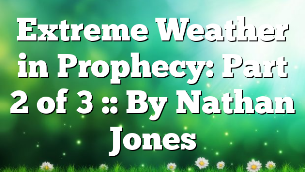 Extreme Weather in Prophecy: Part 2 of 3 :: By Nathan Jones ...