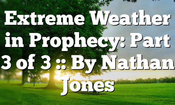 Extreme Weather in Prophecy: Part 3 of 3 :: By Nathan Jones