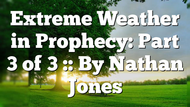 Extreme Weather in Prophecy: Part 3 of 3 :: By Nathan Jones