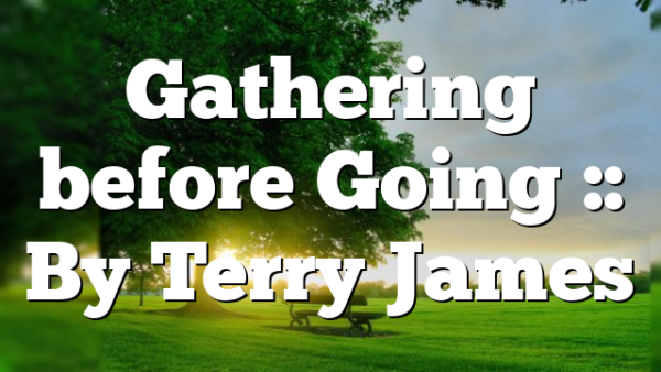 Gathering before Going :: By Terry James