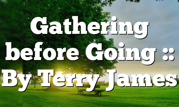 Gathering before Going :: By Terry James