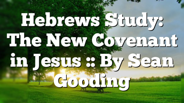 Hebrews Study: The New Covenant in Jesus :: By Sean Gooding