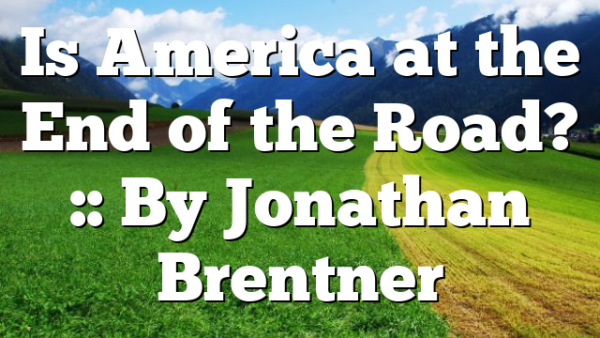 Is America at the End of the Road? :: By Jonathan Brentner