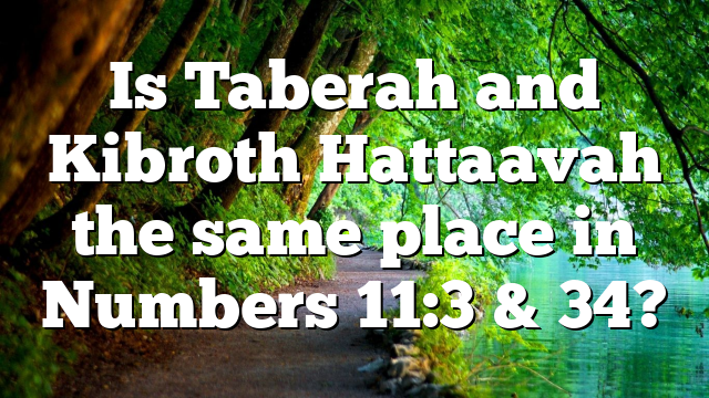 Is Taberah and Kibroth Hattaavah the same place in Numbers 11:3 & 34?