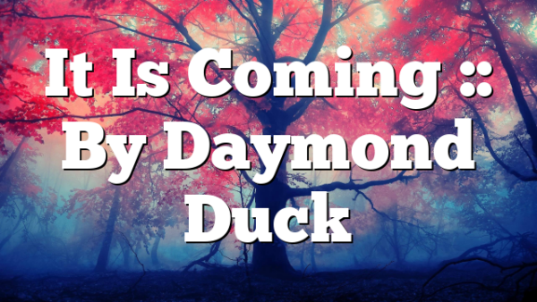 It Is Coming :: By Daymond Duck