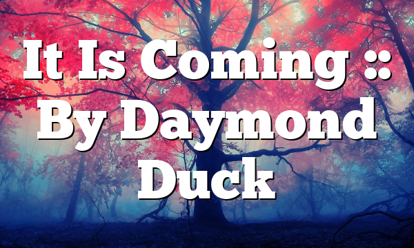 It Is Coming :: By Daymond Duck