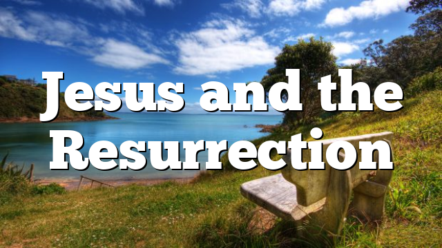 Jesus and the Resurrection