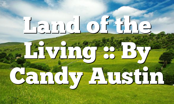 Land of the Living :: By Candy Austin