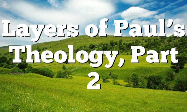 Layers of Paul’s Theology, Part 2