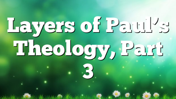 Layers of Paul’s Theology, Part 3