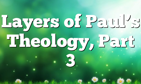 Layers of Paul’s Theology, Part 3