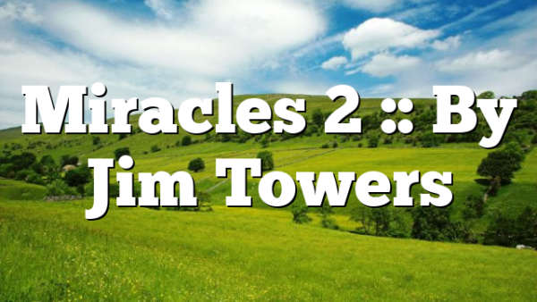 Miracles 2 :: By Jim Towers