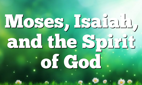 Moses, Isaiah, and the Spirit of God