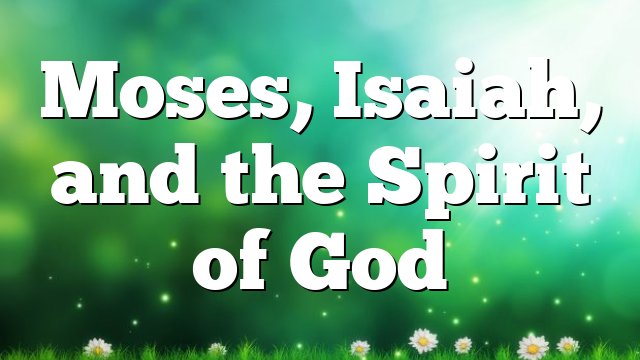 Moses, Isaiah, and the Spirit of God