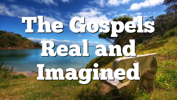 The Gospels Real and Imagined