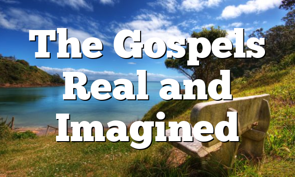 The Gospels Real and Imagined