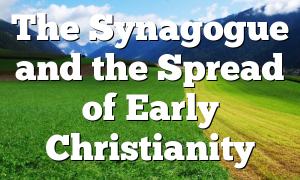 The Synagogue and the Spread of Early Christianity