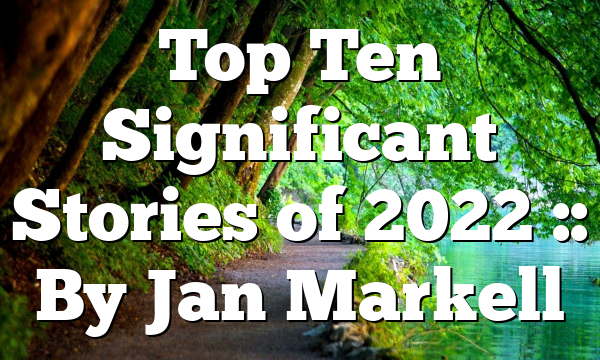 Top Ten Significant Stories of 2022 :: By Jan Markell