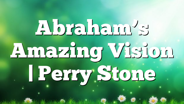 Abraham’s Amazing Vision | Perry Stone