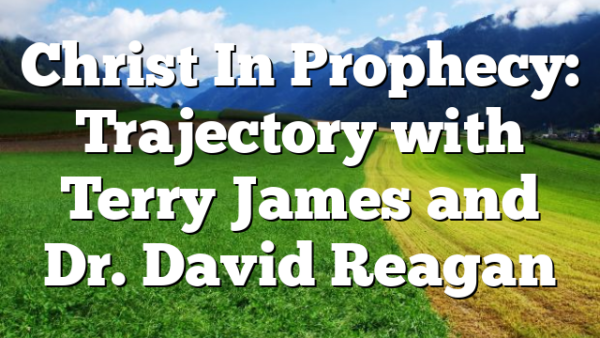 Christ In Prophecy: Trajectory with Terry James and Dr. David Reagan