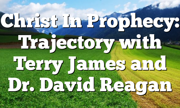 Christ In Prophecy: Trajectory with Terry James and Dr. David Reagan