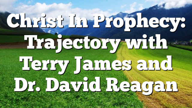 Christ In Prophecy: Trajectory with Terry James and Dr. David Reagan