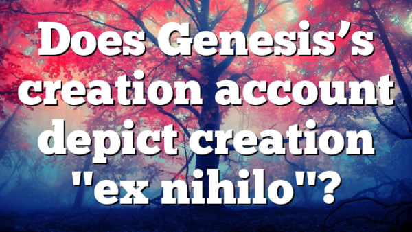 Does Genesis’s creation account depict creation "ex nihilo"?