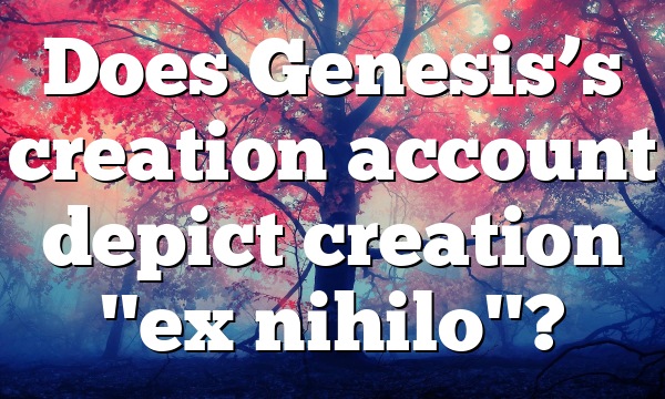 Does Genesis’s creation account depict creation "ex nihilo"?