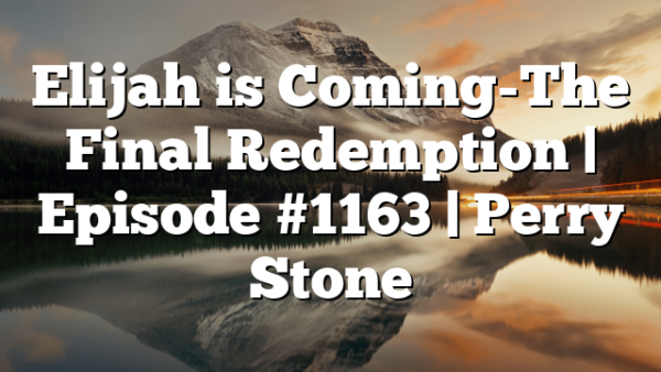 Elijah is Coming-The Final Redemption | Episode #1163 | Perry Stone