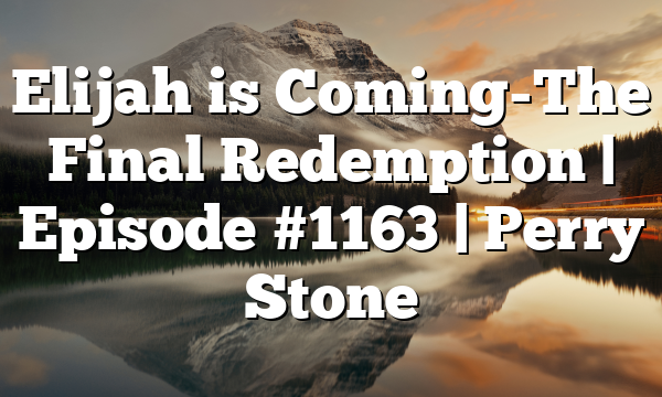 Elijah is Coming-The Final Redemption | Episode #1163 | Perry Stone