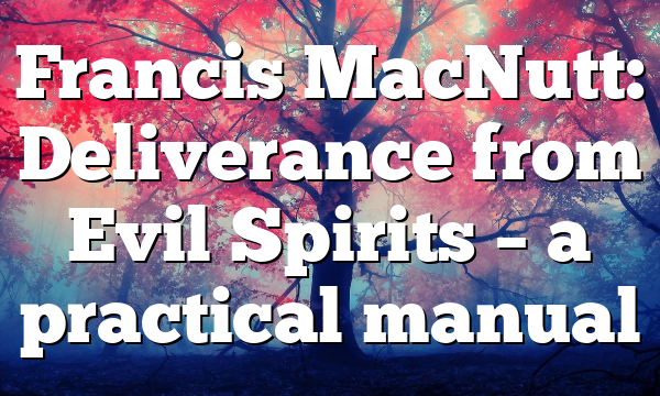 Francis MacNutt: Deliverance from Evil Spirits –  a practical manual