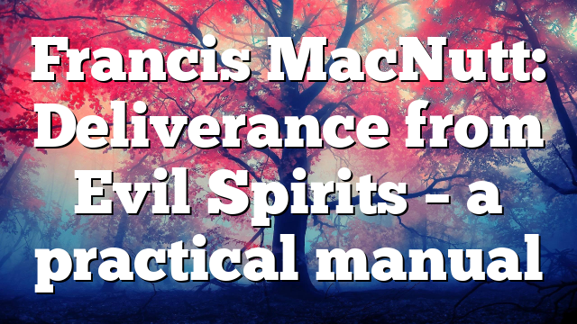 Francis MacNutt: Deliverance from Evil Spirits –  a practical manual