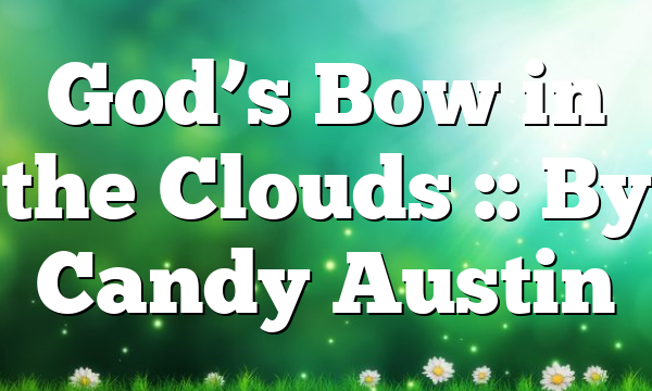 God’s Bow in the Clouds :: By Candy Austin