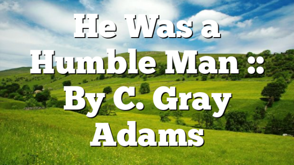 He Was a Humble Man :: By C. Gray Adams