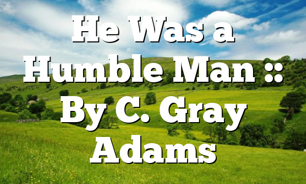 He Was a Humble Man :: By C. Gray Adams