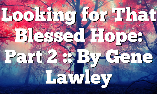 Looking for That Blessed Hope: Part 2 :: By Gene Lawley