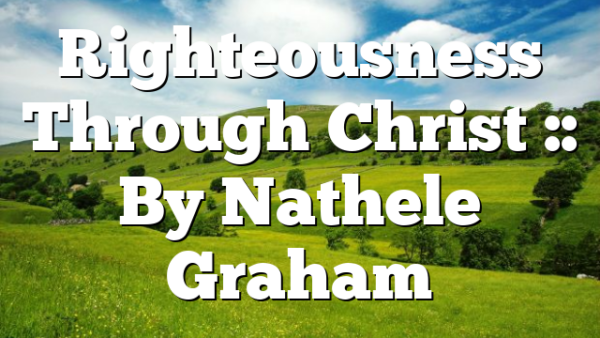 Righteousness Through Christ :: By Nathele Graham