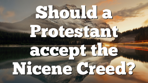 Should a Protestant accept the Nicene Creed?