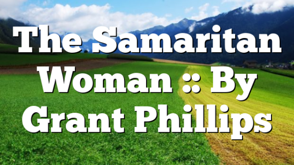 The Samaritan Woman :: By Grant Phillips