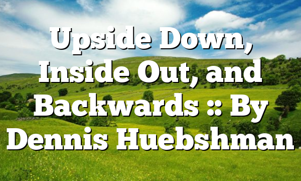 Upside Down, Inside Out, and Backwards :: By Dennis Huebshman