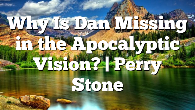 Why Is Dan Missing in the Apocalyptic Vision? | Perry Stone