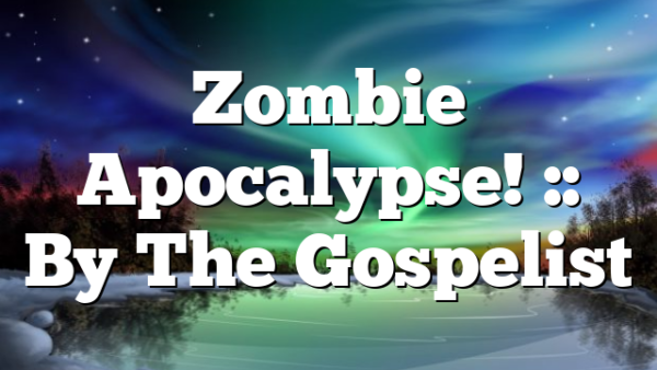 Zombie Apocalypse! :: By The Gospelist
