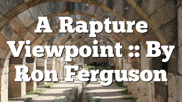 A Rapture Viewpoint :: By Ron Ferguson