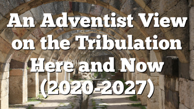 An Adventist View on the Tribulation Here and Now (2020-2027 ...